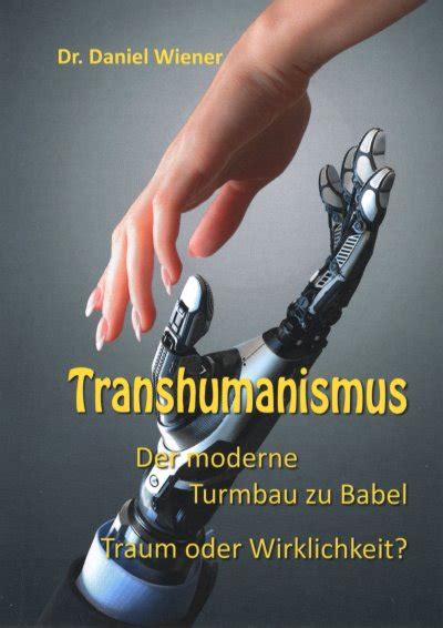 Transhumanismus - Der moderne Turmbau zu Babel - Traum oder Wirklichkeit?